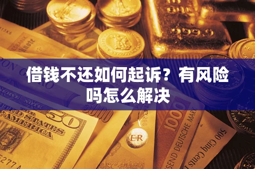 济南借钱不还如何起诉？有风险吗怎么解决
