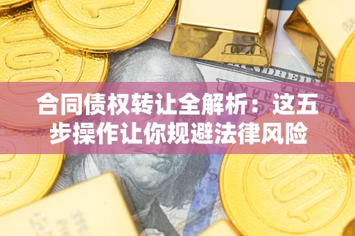 济南合同债权转让全解析：这五步操作让你规避法律风险