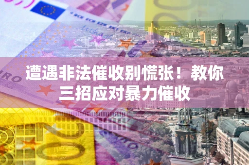 济南遭遇非法催收别慌张！教你三招应对暴力催收