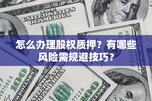 济南怎么办理股权质押？有哪些风险需规避技巧？