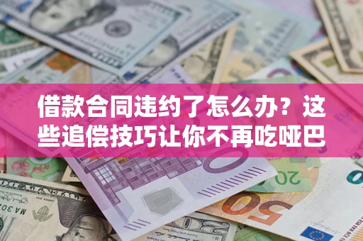 济南借款合同违约了怎么办？这些追偿技巧让你不再吃哑巴亏