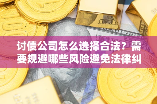 济南讨债公司怎么选择合法？需要规避哪些风险避免法律纠纷？