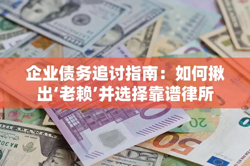 济南企业债务追讨指南：如何揪出‘老赖’并选择靠谱律所