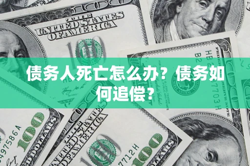 济南债务人死亡怎么办？债务如何追偿？