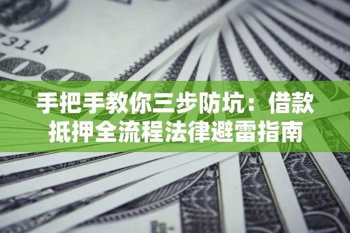 济南手把手教你三步防坑：借款抵押全流程法律避雷指南