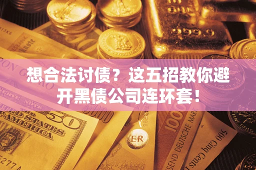 济南想合法讨债？这五招教你避开黑债公司连环套！