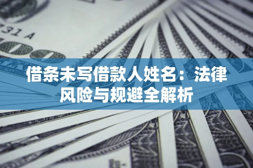 济南借条未写借款人姓名：法律风险与规避全解析