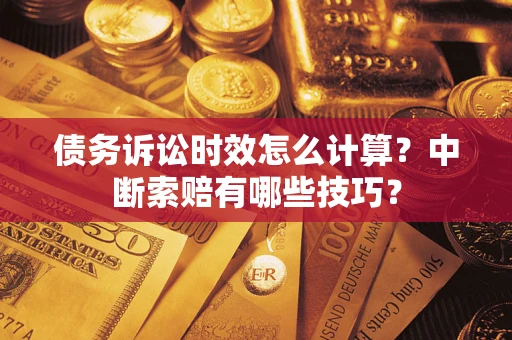 济南债务诉讼时效怎么计算？中断索赔有哪些技巧？