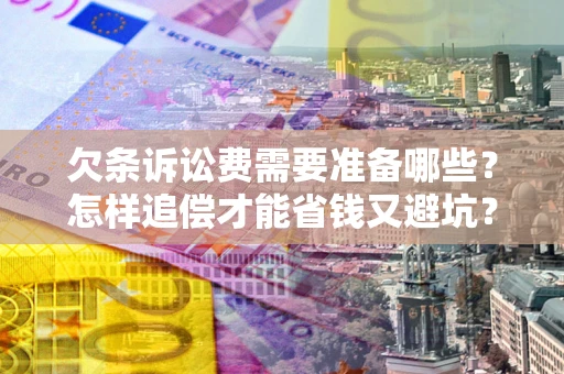 济南欠条诉讼费需要准备哪些？怎样追偿才能省钱又避坑？