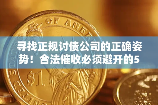 济南寻找正规讨债公司的正确姿势！合法催收必须避开的5大雷区