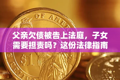 济南父亲欠债被告上法庭，子女需要担责吗？这份法律指南必须看完