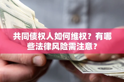 济南共同债权人如何维权？有哪些法律风险需注意？