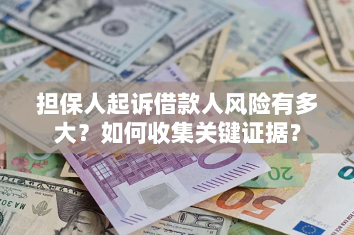 济南担保人起诉借款人风险有多大？如何收集关键证据？