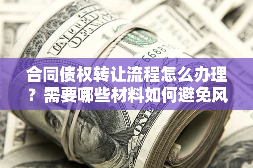 济南合同债权转让流程怎么办理？需要哪些材料如何避免风险？