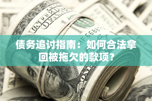 济南债务追讨指南：如何合法拿回被拖欠的款项？
