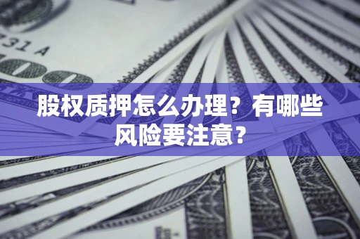 济南股权质押怎么办理？有哪些风险要注意？