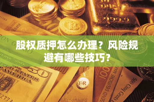 济南股权质押怎么办理？风险规避有哪些技巧？