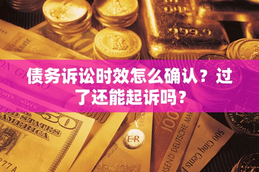 济南债务诉讼时效怎么确认？过了还能起诉吗？