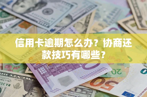 济南信用卡逾期怎么办？协商还款技巧有哪些？