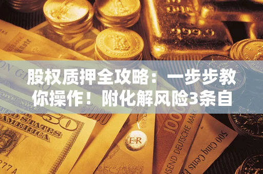 济南股权质押全攻略：一步步教你操作！附化解风险3条自救法则