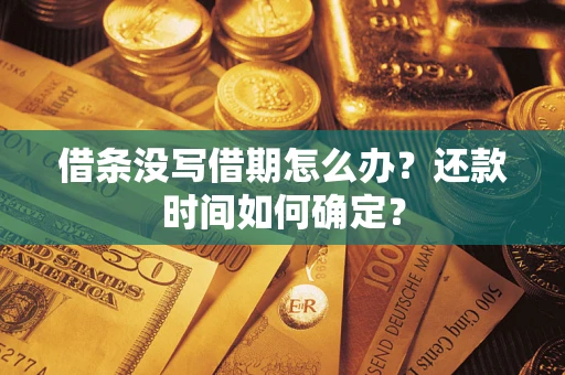 济南借条没写借期怎么办？还款时间如何确定？