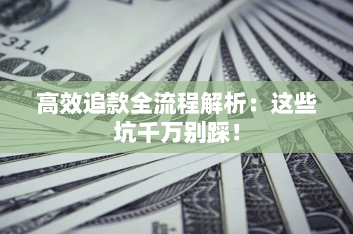 济南高效追款全流程解析：这些坑千万别踩！