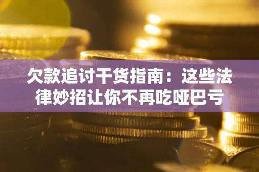 济南欠款追讨干货指南：这些法律妙招让你不再吃哑巴亏