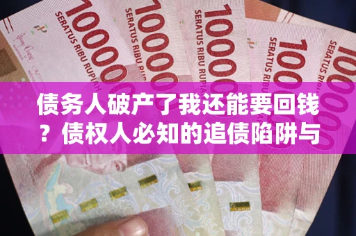 济南债务人破产了我还能要回钱？债权人必知的追债陷阱与破局之道
