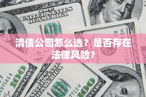 济南清债公司怎么选？是否存在法律风险？