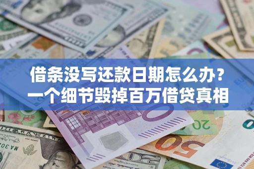 济南借条没写还款日期怎么办？一个细节毁掉百万借贷真相