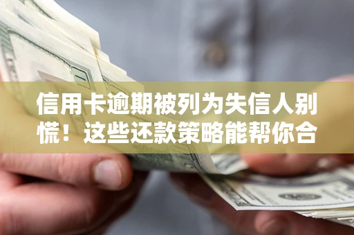 济南信用卡逾期被列为失信人别慌！这些还款策略能帮你合法止损