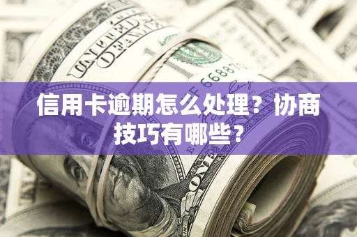 济南信用卡逾期怎么处理？协商技巧有哪些？
