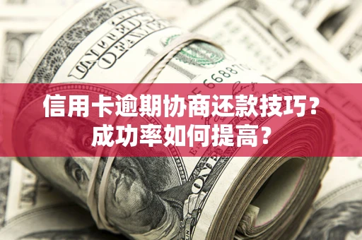 济南信用卡逾期协商还款技巧？成功率如何提高？