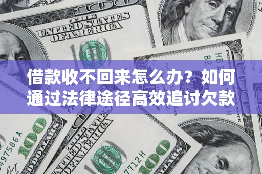 济南借款收不回来怎么办?如何通过法律途径高效追讨欠款? 济南借款收不回来怎么办?如何通过法律途径高效追讨欠款?