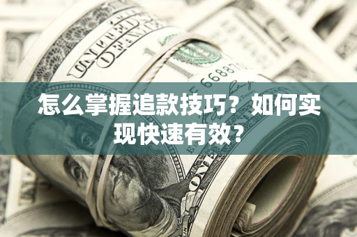 济南怎么掌握追款技巧？如何实现快速有效？