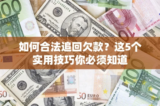 济南如何合法追回欠款？这5个实用技巧你必须知道