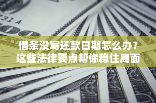 济南借条没写还款日期怎么办？这些法律要点帮你稳住局面