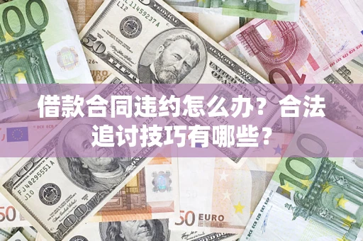 济南借款合同违约怎么办？合法追讨技巧有哪些？