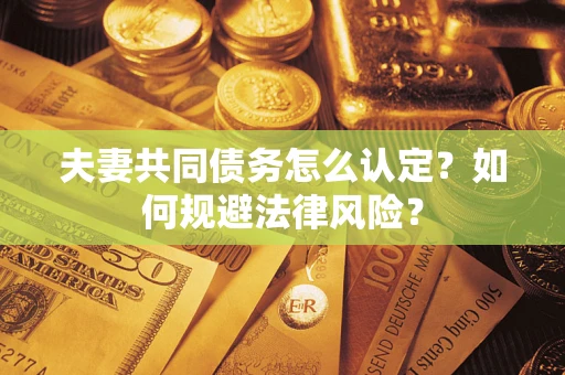 济南夫妻共同债务怎么认定？如何规避法律风险？
