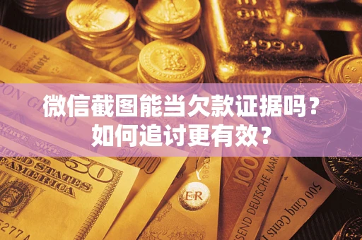 济南微信截图能当欠款证据吗？如何追讨更有效？