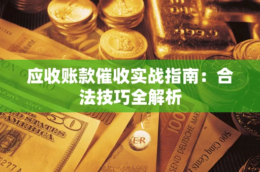 济南应收账款催收实战指南：合法技巧全解析