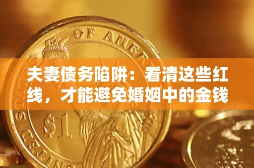 济南夫妻债务陷阱：看清这些红线，才能避免婚姻中的金钱危机