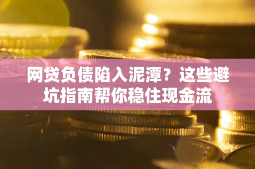 济南网贷负债陷入泥潭？这些避坑指南帮你稳住现金流