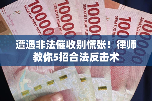 济南遭遇非法催收别慌张！律师教你5招合法反击术
