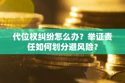 济南代位权纠纷怎么办？举证责任如何划分避风险？