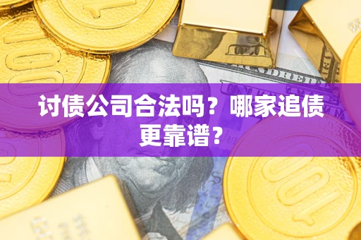 济南讨债公司合法吗？哪家追债更靠谱？