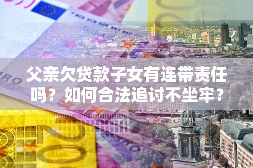 济南父亲欠贷款子女有连带责任吗？如何合法追讨不坐牢？