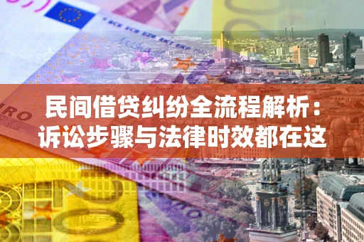 济南民间借贷纠纷全流程解析：诉讼步骤与法律时效都在这儿了
