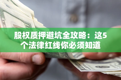 济南股权质押避坑全攻略：这5个法律红线你必须知道