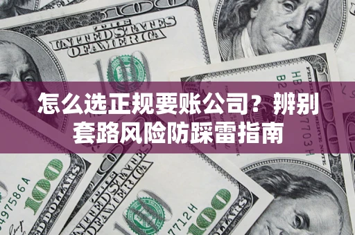 济南怎么选正规要账公司？辨别套路风险防踩雷指南